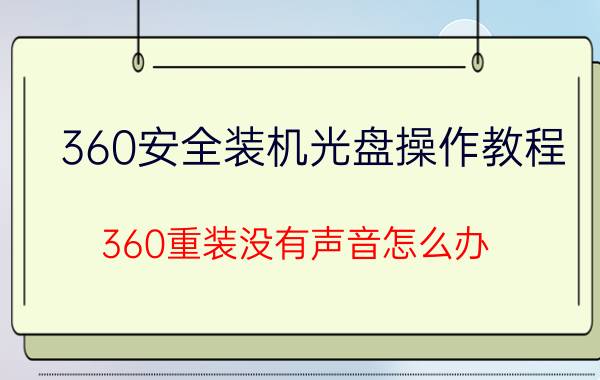 360安全装机光盘操作教程 360重装没有声音怎么办？